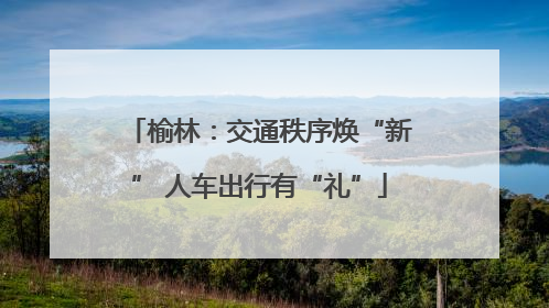 榆林：交通秩序焕“新” 人车出行有“礼”