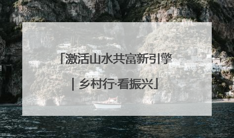 激活山水共富新引擎｜乡村行·看振兴