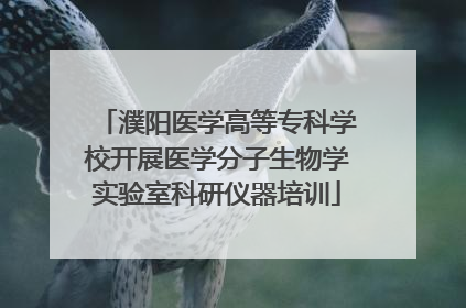 濮阳医学高等专科学校开展医学分子生物学实验室科研仪器培训