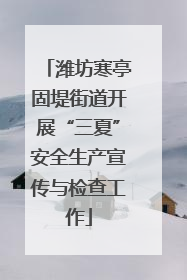 潍坊寒亭固堤街道开展“三夏”安全生产宣传与检查工作