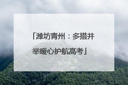 潍坊青州：多措并举暖心护航高考