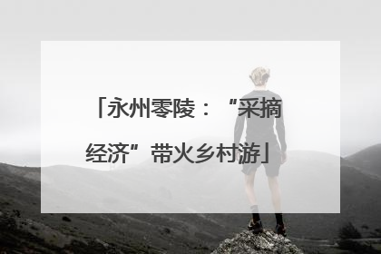 永州零陵：“采摘经济”带火乡村游