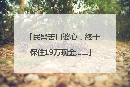 民警苦口婆心，终于保住19万现金……