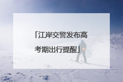 江岸交警发布高考期出行提醒
