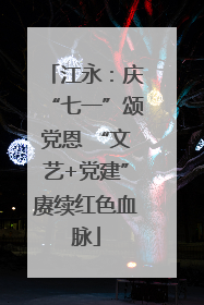 江永：庆“七一”颂党恩 “文艺+党建”赓续红色血脉