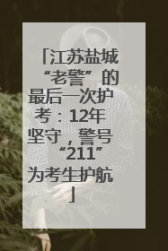 江苏盐城“老警”的最后一次护考：12年坚守，警号“211”为考生护航