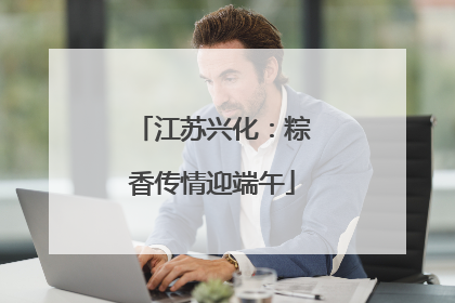 江苏兴化：粽香传情迎端午