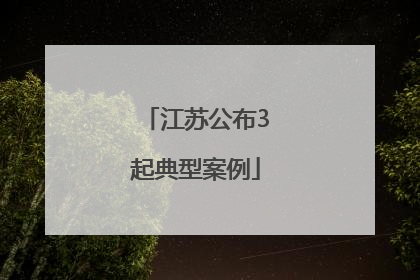 江苏公布3起典型案例