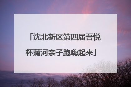 沈北新区第四届吾悦杯蒲河亲子跑嗨起来