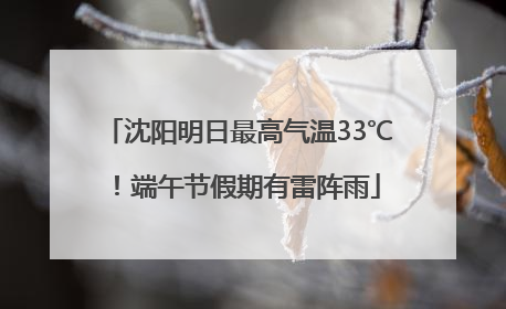沈阳明日最高气温33℃！端午节假期有雷阵雨