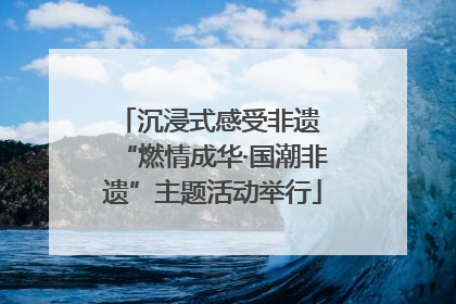 沉浸式感受非遗 “燃情成华·国潮非遗”主题活动举行