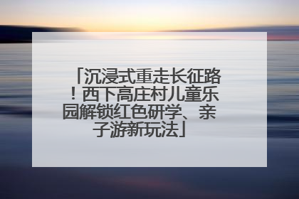 沉浸式重走长征路！西下高庄村儿童乐园解锁红色研学、亲子游新玩法
