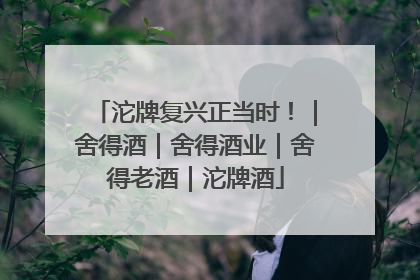 沱牌复兴正当时！｜舍得酒｜舍得酒业｜舍得老酒｜沱牌酒