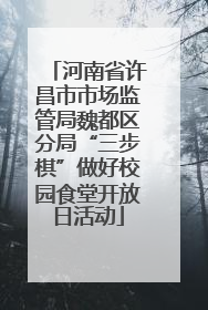 河南省许昌市市场监管局魏都区分局“三步棋”做好校园食堂开放日活动