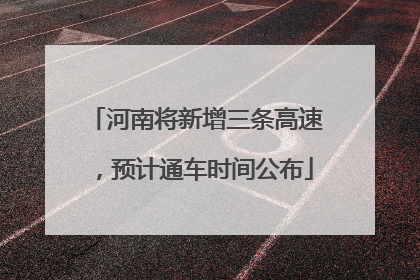 河南将新增三条高速，预计通车时间公布