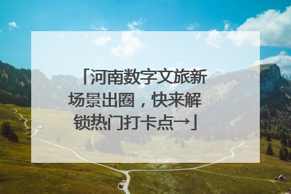 河南数字文旅新场景出圈，快来解锁热门打卡点→