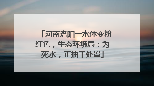 河南洛阳一水体变粉红色，生态环境局：为死水，正抽干处置