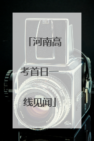 河南高考首日一线见闻