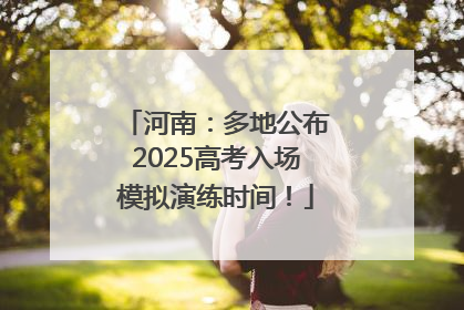 河南：多地公布2025高考入场模拟演练时间！