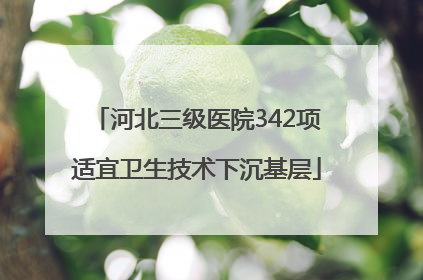 河北三级医院342项适宜卫生技术下沉基层