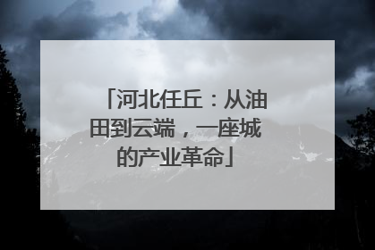 河北任丘：从油田到云端，一座城的产业革命