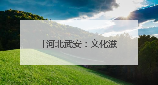 河北武安：文化滋养 城市不断生长