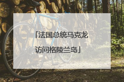 法国总统马克龙访问格陵兰岛