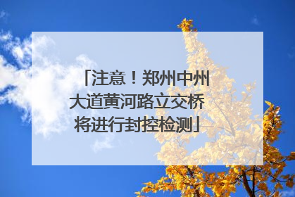 注意！郑州中州大道黄河路立交桥将进行封控检测