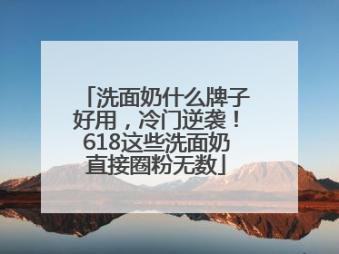 洗面奶什么牌子好用，冷门逆袭！618这些洗面奶直接圈粉无数