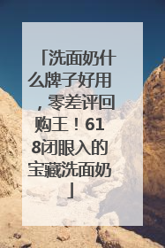 洗面奶什么牌子好用，零差评回购王！618闭眼入的宝藏洗面奶