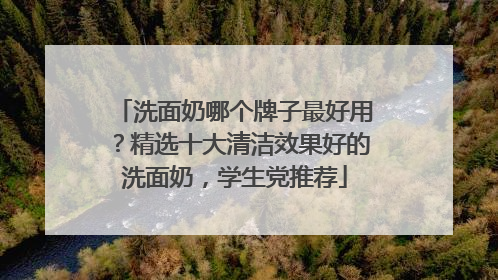洗面奶哪个牌子最好用？精选十大清洁效果好的洗面奶，学生党推荐