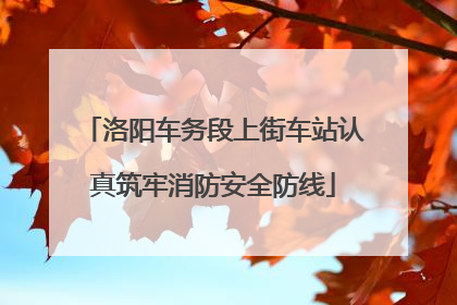 洛阳车务段上街车站认真筑牢消防安全防线