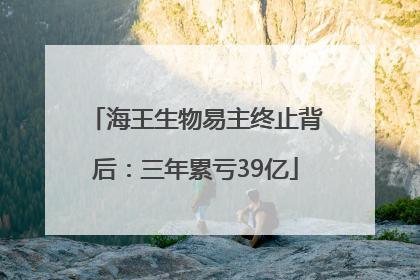 海王生物易主终止背后：三年累亏39亿