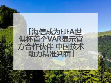 海信成为FIFA世俱杯首个VAR显示官方合作伙伴 中国技术助力精准判罚