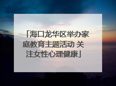 海口龙华区举办家庭教育主题活动 关注女性心理健康