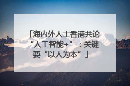 海内外人士香港共论“人工智能+”：关键要“以人为本”