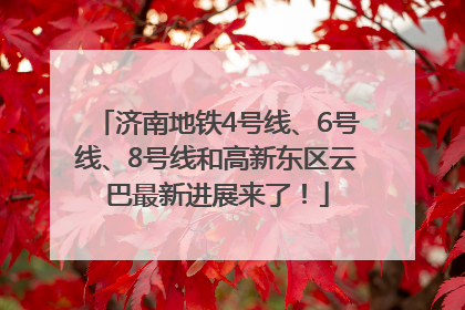 济南地铁4号线、6号线、8号线和高新东区云巴最新进展来了！