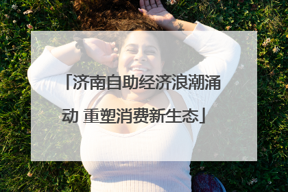 济南自助经济浪潮涌动 重塑消费新生态