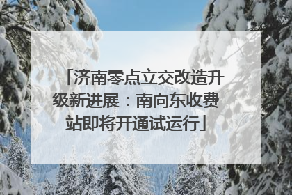 济南零点立交改造升级新进展：南向东收费站即将开通试运行