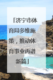 济宁市体育局多维施策，推动体育事业再谱新篇