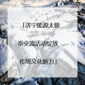 济宁能源太极拳交流活动绽放传统文化魅力
