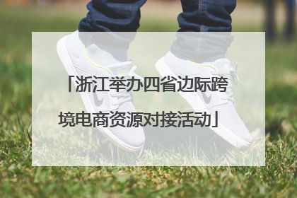 浙江举办四省边际跨境电商资源对接活动