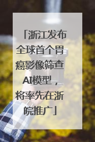 浙江发布全球首个胃癌影像筛查AI模型，将率先在浙皖推广