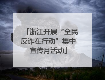 浙江开展“全民反诈在行动”集中宣传月活动