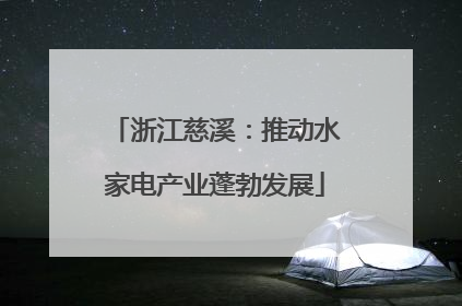 浙江慈溪：推动水家电产业蓬勃发展