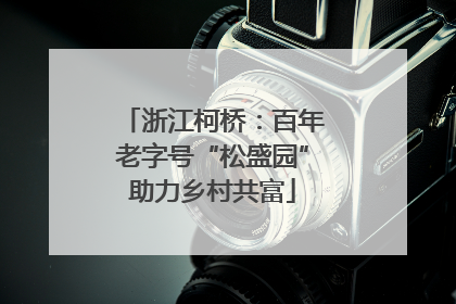 浙江柯桥：百年老字号“松盛园”助力乡村共富