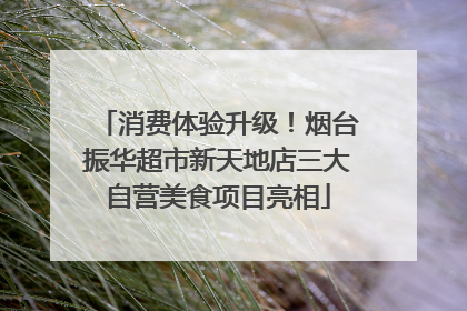 消费体验升级！烟台振华超市新天地店三大自营美食项目亮相