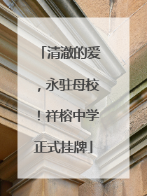 清澈的爱，永驻母校！祥榕中学正式挂牌