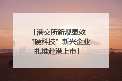 港交所新规显效 “硬科技”新兴企业扎堆赴港上市