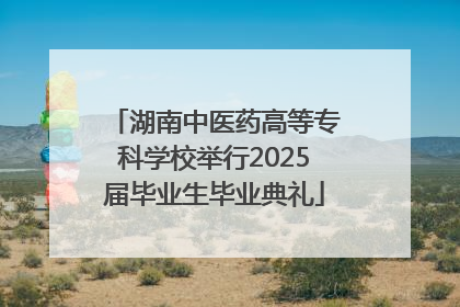 湖南中医药高等专科学校举行2025届毕业生毕业典礼